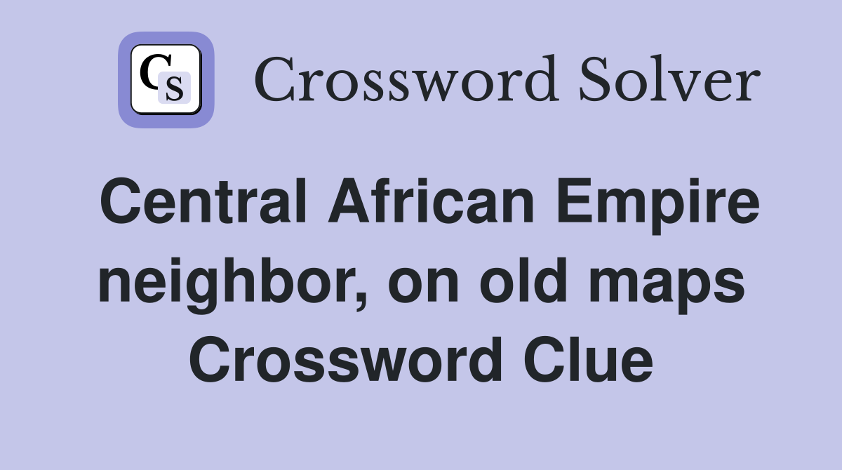Central African Empire neighbor, on old maps Crossword Clue