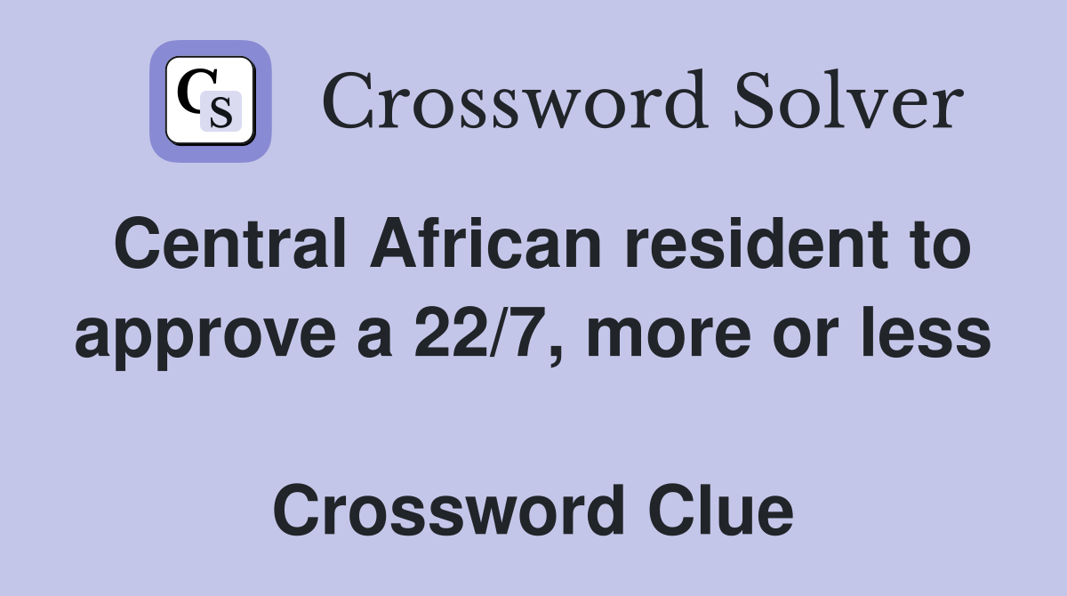 Central African resident to approve a 22/7, more or less  Crossword Clue