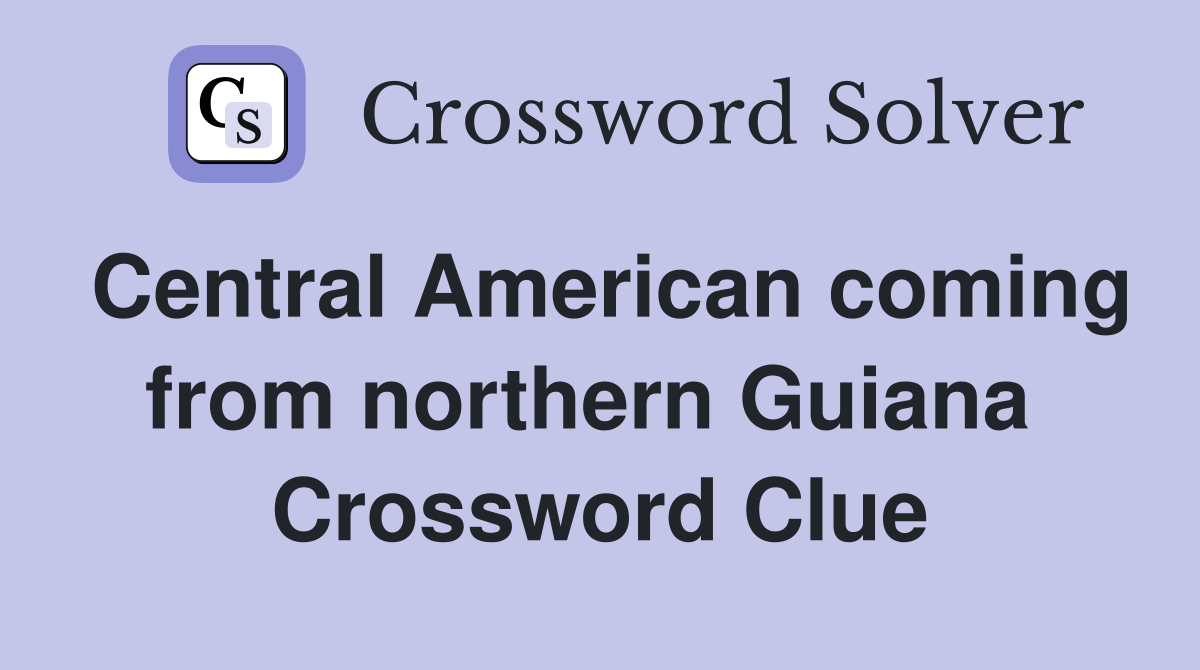 Central American coming from northern Guiana  Crossword Clue