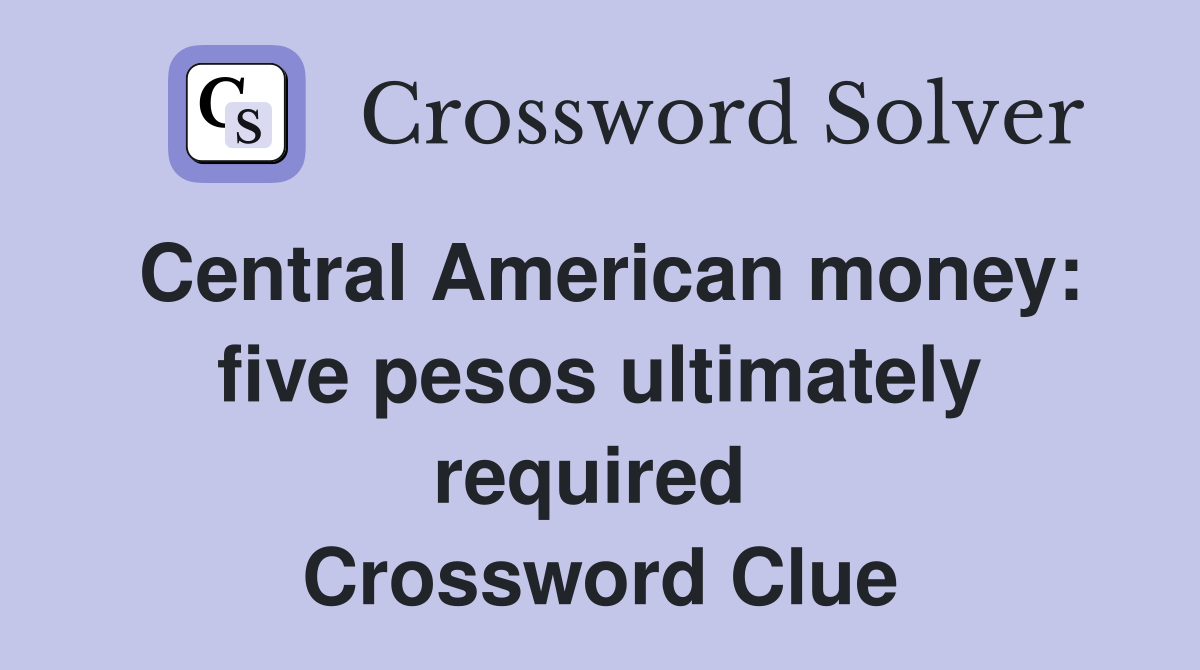Central American money: five pesos ultimately required  Crossword Clue