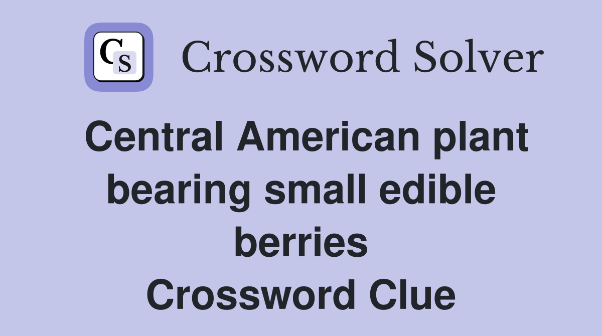 Central American plant bearing small edible berries Crossword Clue