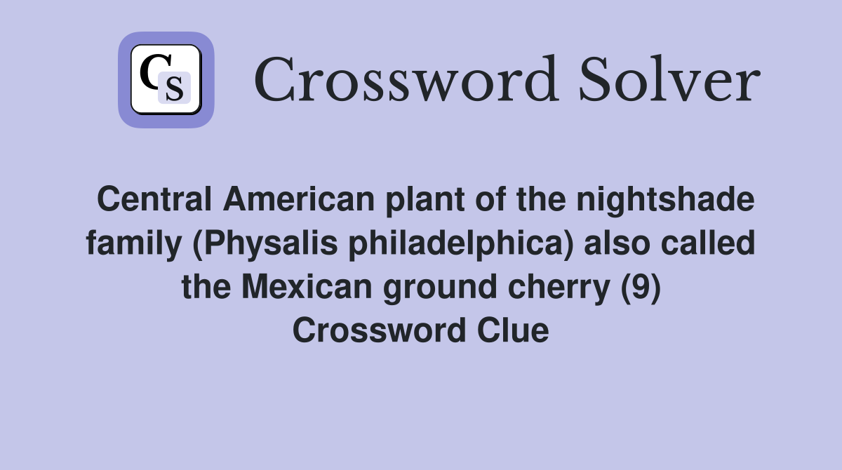 Central American plant of the nightshade family (Physalis philadelphica) also called the Mexican ground cherry (9) Crossword Clue