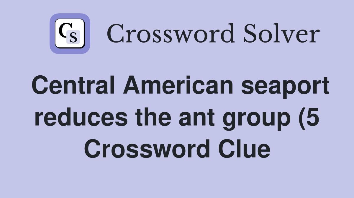Central American seaport reduces the ant group (5) Crossword Clue Central American seaport reduces the ant group (5) Crossword Clue
