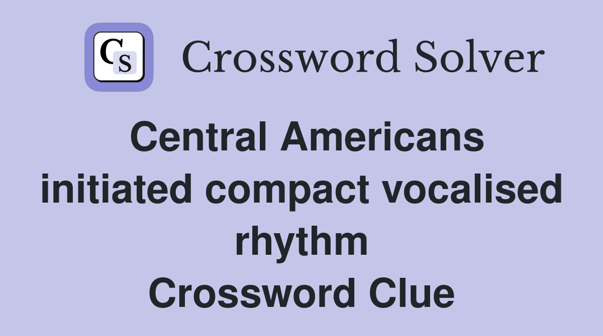 Central Americans initiated compact vocalised rhythm Crossword Clue