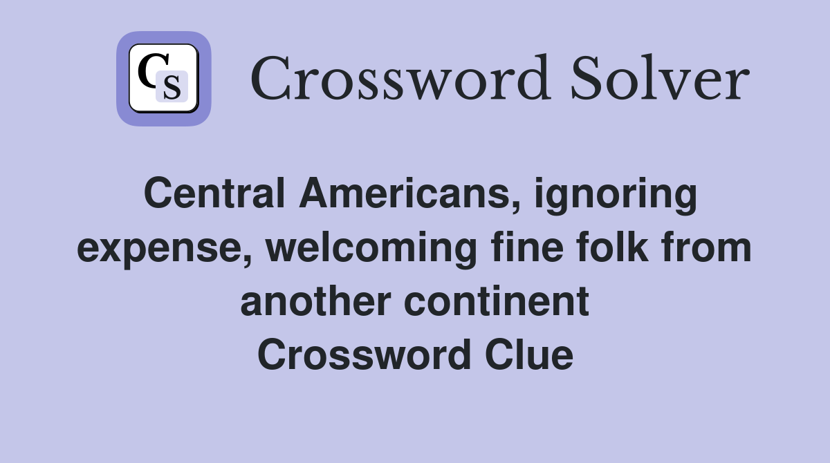 Central Americans, ignoring expense, welcoming fine folk from another continent Crossword Clue