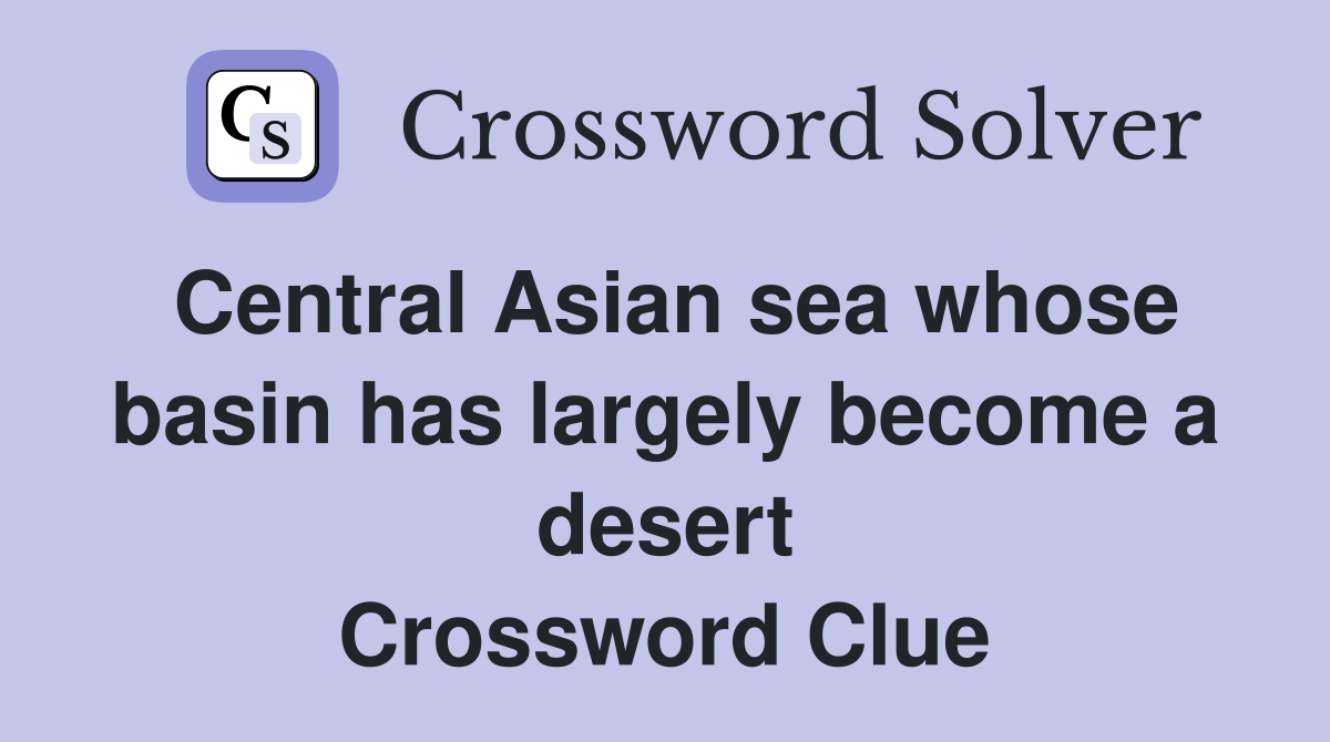 Central Asian sea whose basin has largely become a desert Crossword Clue