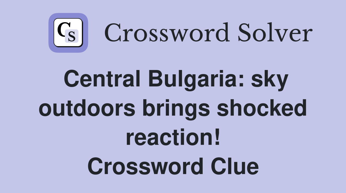 Central Bulgaria: sky outdoors brings shocked reaction! Crossword Clue