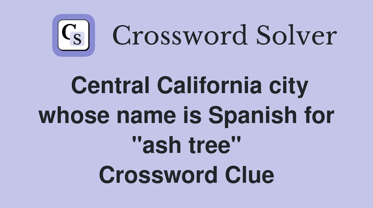 Central California city whose name is Spanish for "ash tree" Crossword Clue