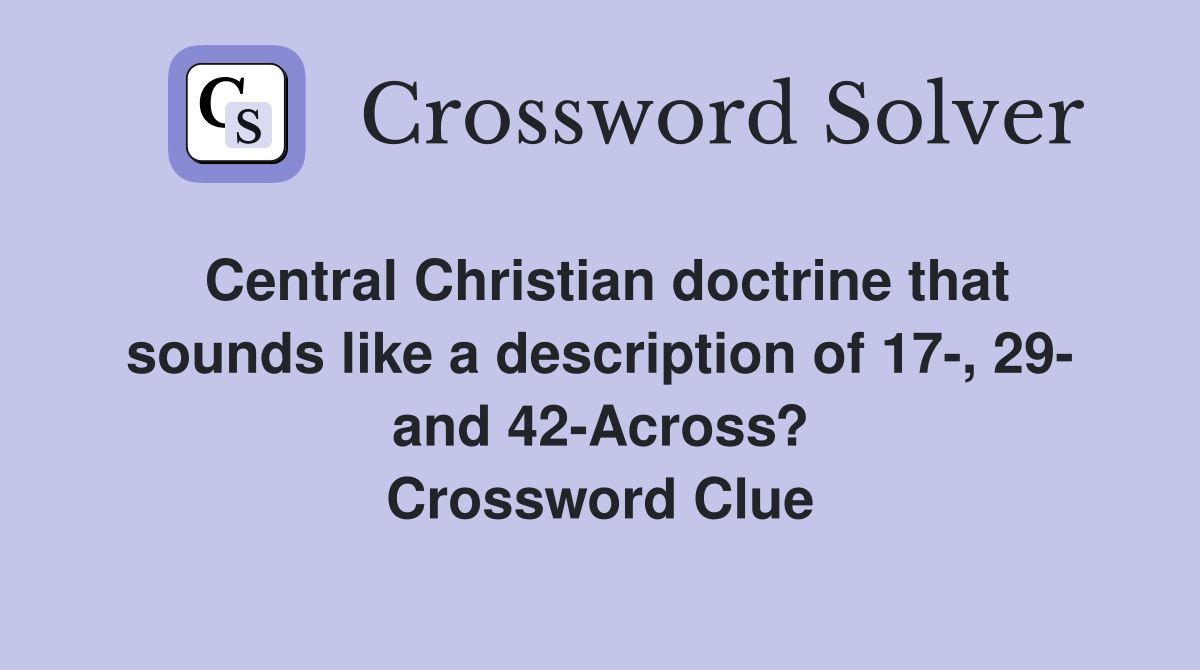 Central Christian doctrine that sounds like a description of 17-, 29- and 42-Across? Crossword Clue
