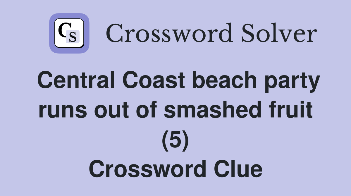 Central Coast beach party runs out of smashed fruit (5) Crossword Clue