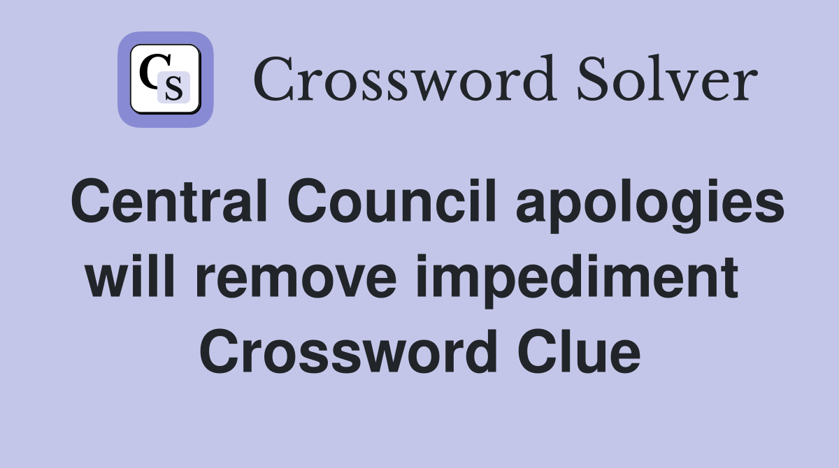 Central Council apologies will remove impediment  Crossword Clue