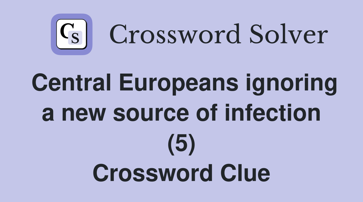 Central Europeans ignoring a new source of infection (5) Crossword Clue