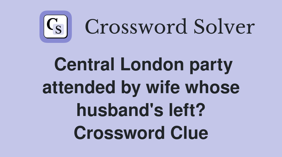 Central London party attended by wife whose husband's left? Crossword Clue