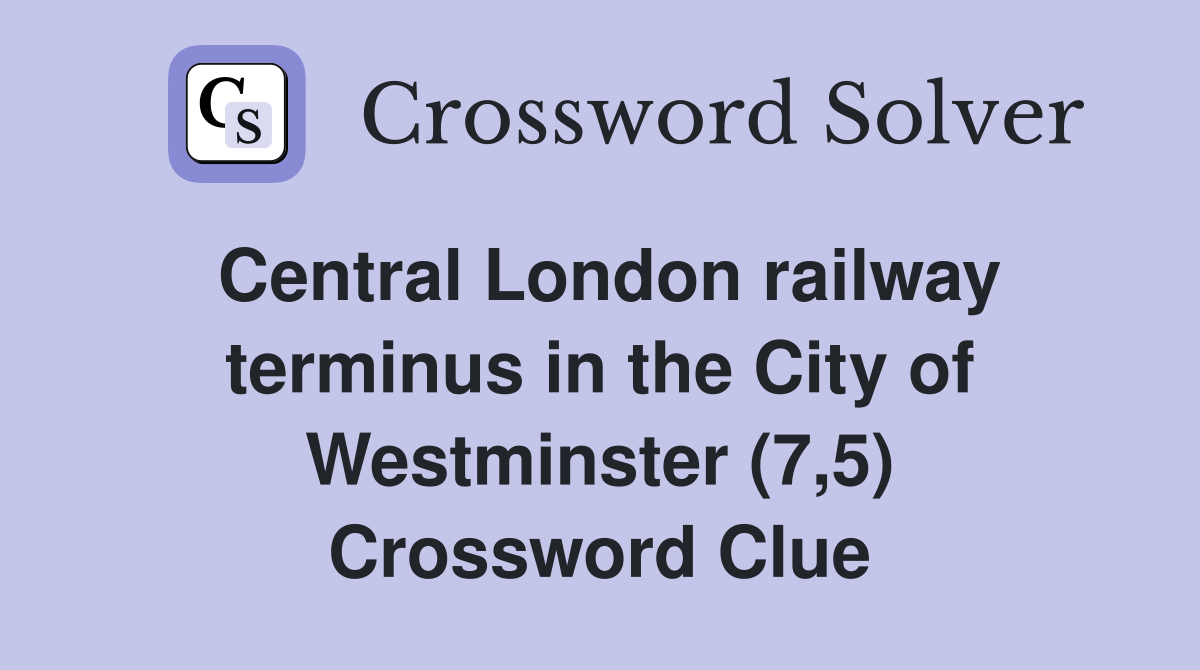 Central London railway terminus in the City of Westminster (7,5) Crossword Clue