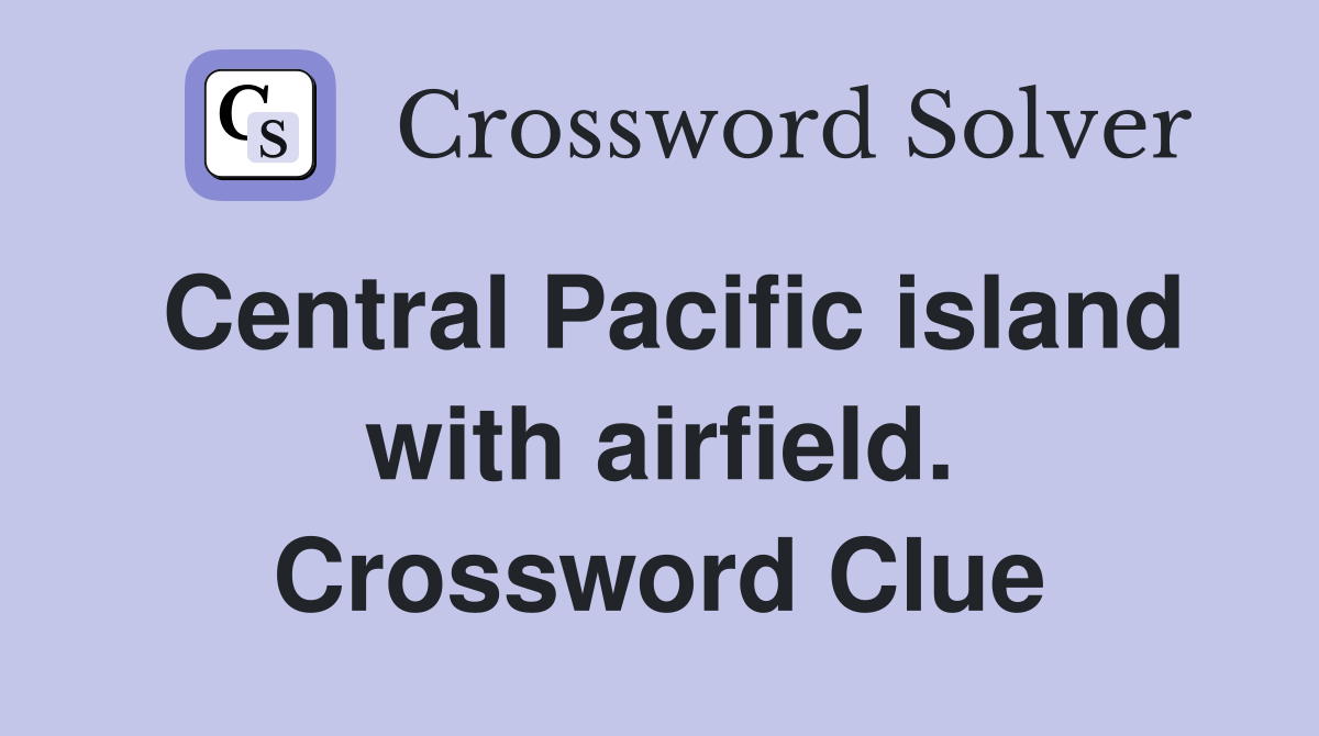 Central Pacific island with airfield. Crossword Clue