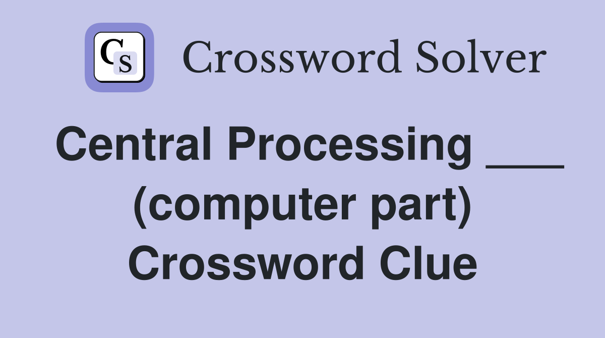 Central Processing ___ (computer part) Crossword Clue