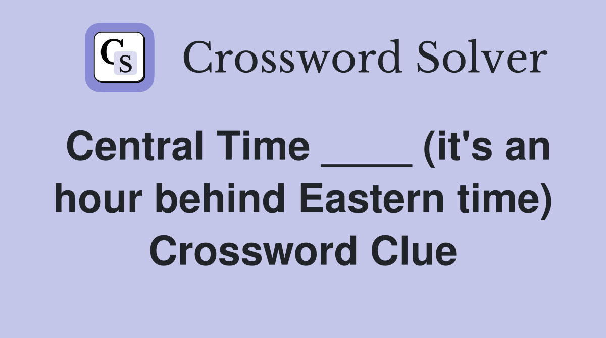 Central Time ____ (it's an hour behind Eastern time) Crossword Clue