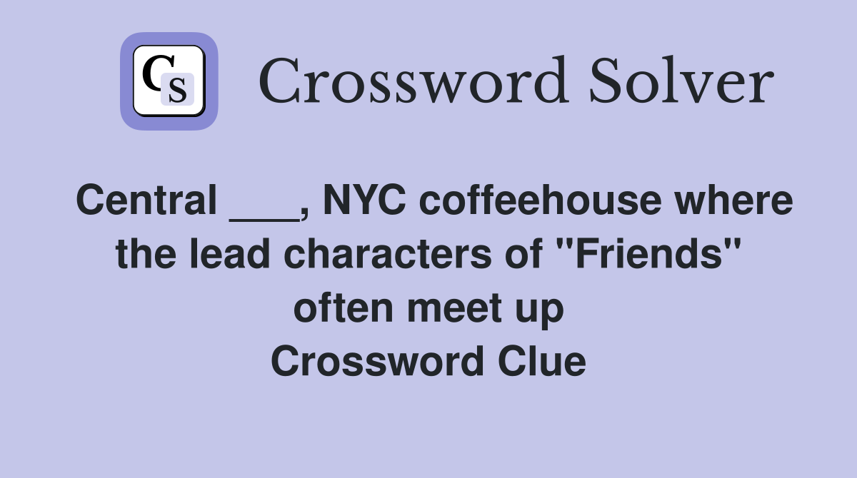 Central ___, NYC coffeehouse where the lead characters of "Friends" often meet up Crossword Clue