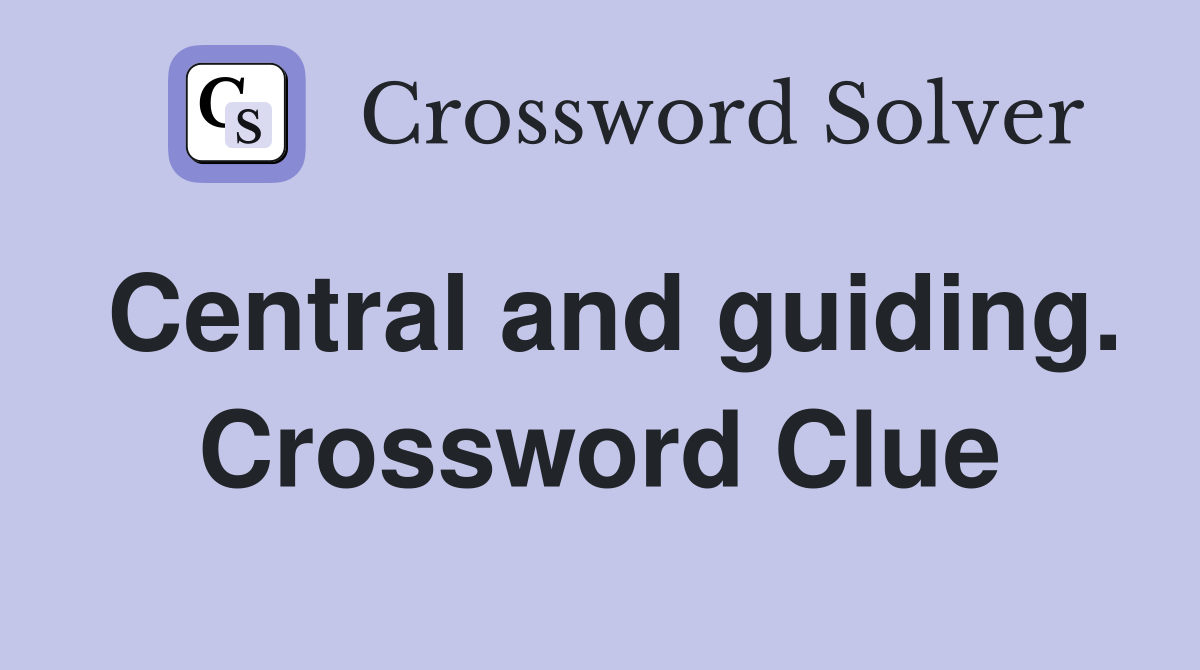 Central and guiding. Crossword Clue