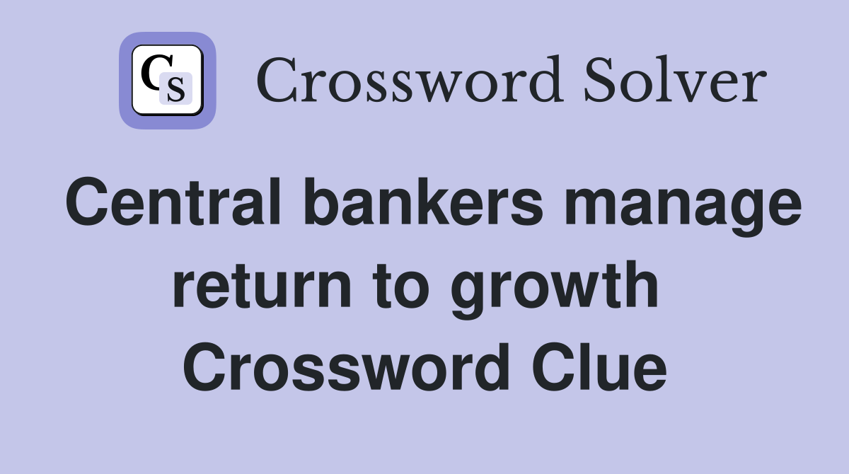 Central bankers manage return to growth  Crossword Clue