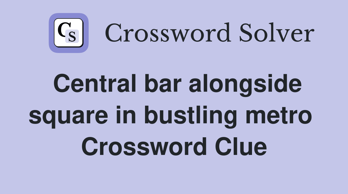 Central bar alongside square in bustling metro  Crossword Clue
