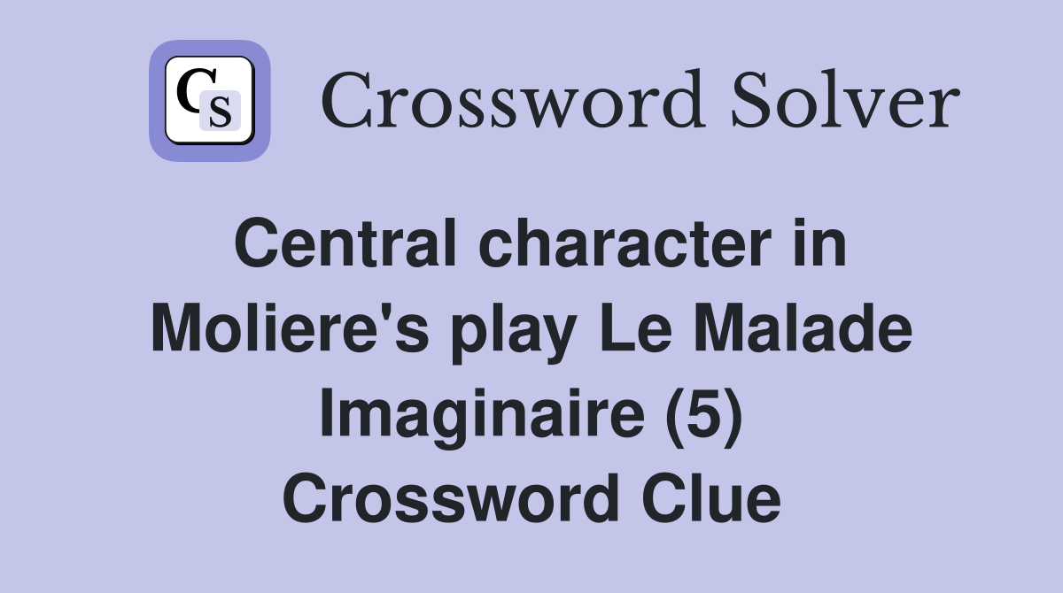 Central character in Moliere's play Le Malade Imaginaire (5) Crossword Clue