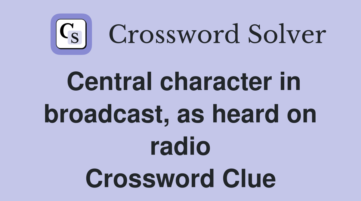 Central character in broadcast, as heard on radio Crossword Clue