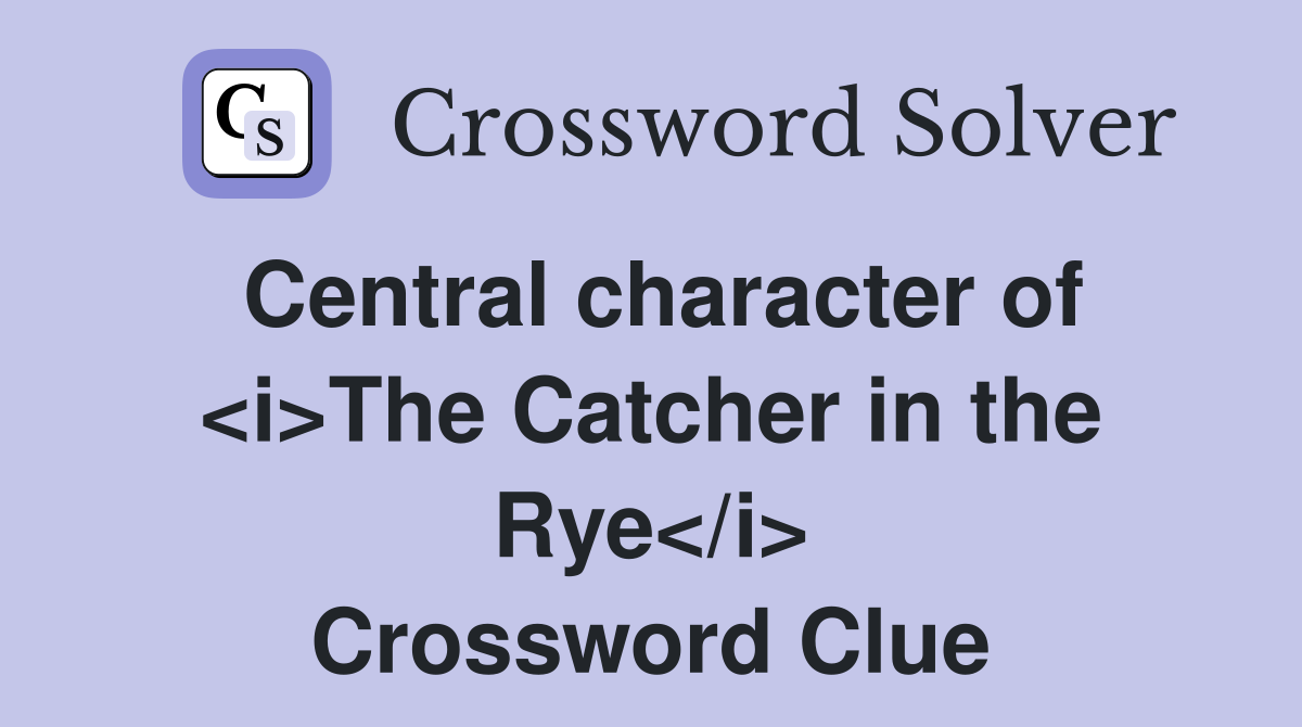 Central character of <i>The Catcher in the Rye</i> Crossword Clue