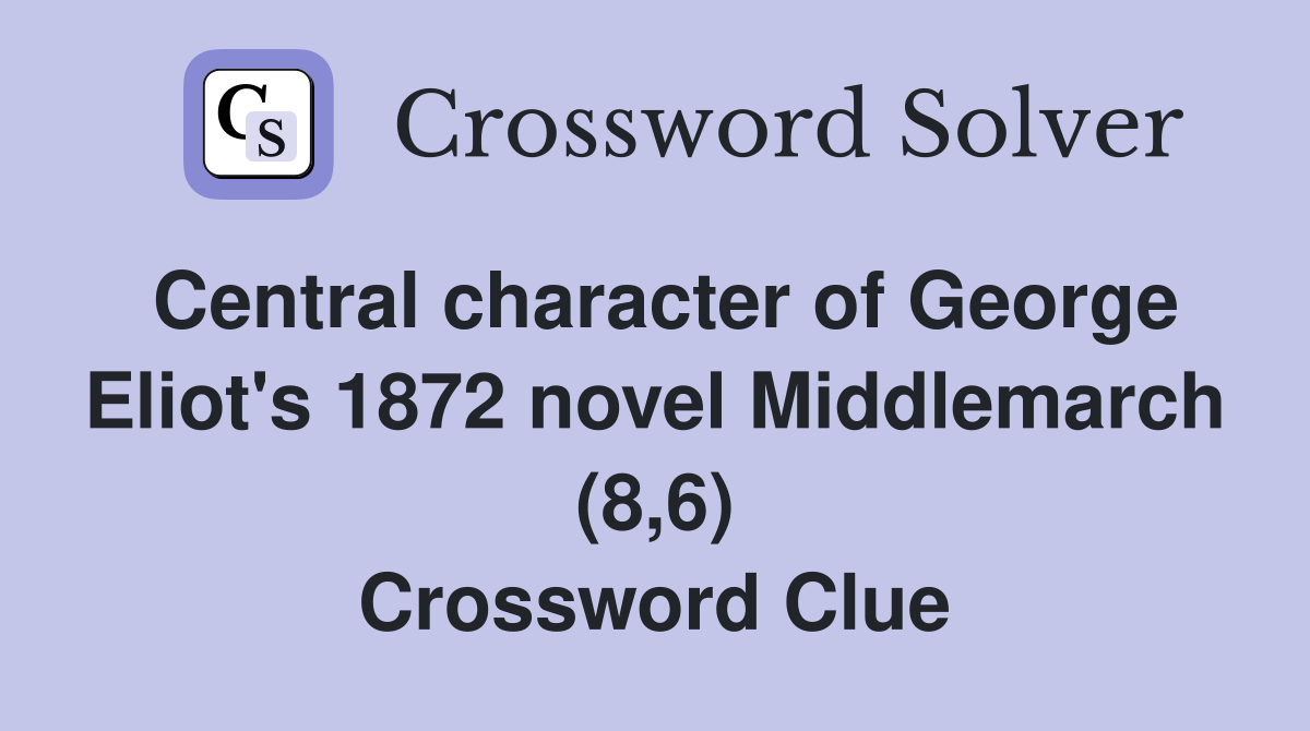 Central character of George Eliot's 1872 novel Middlemarch (8,6) Crossword Clue