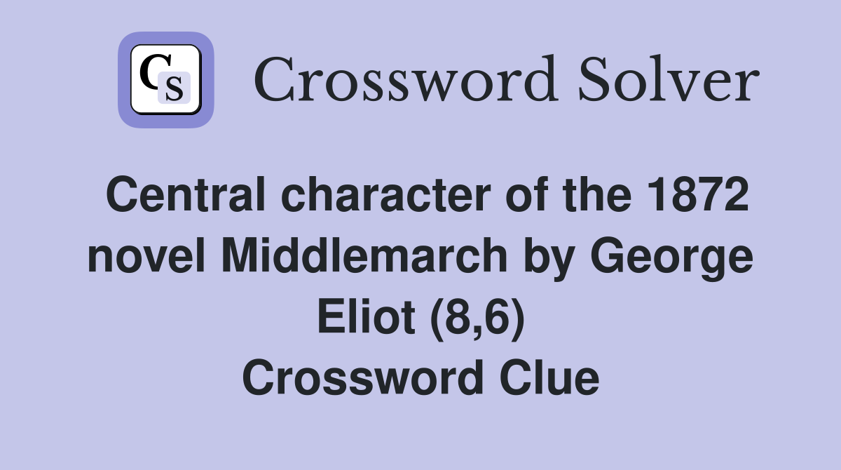 Central character of the 1872 novel Middlemarch by George Eliot (8,6) Crossword Clue