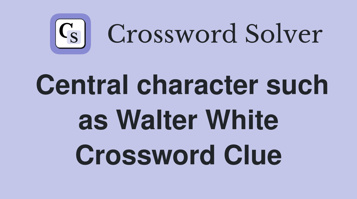 Central character such as Walter White Crossword Clue
