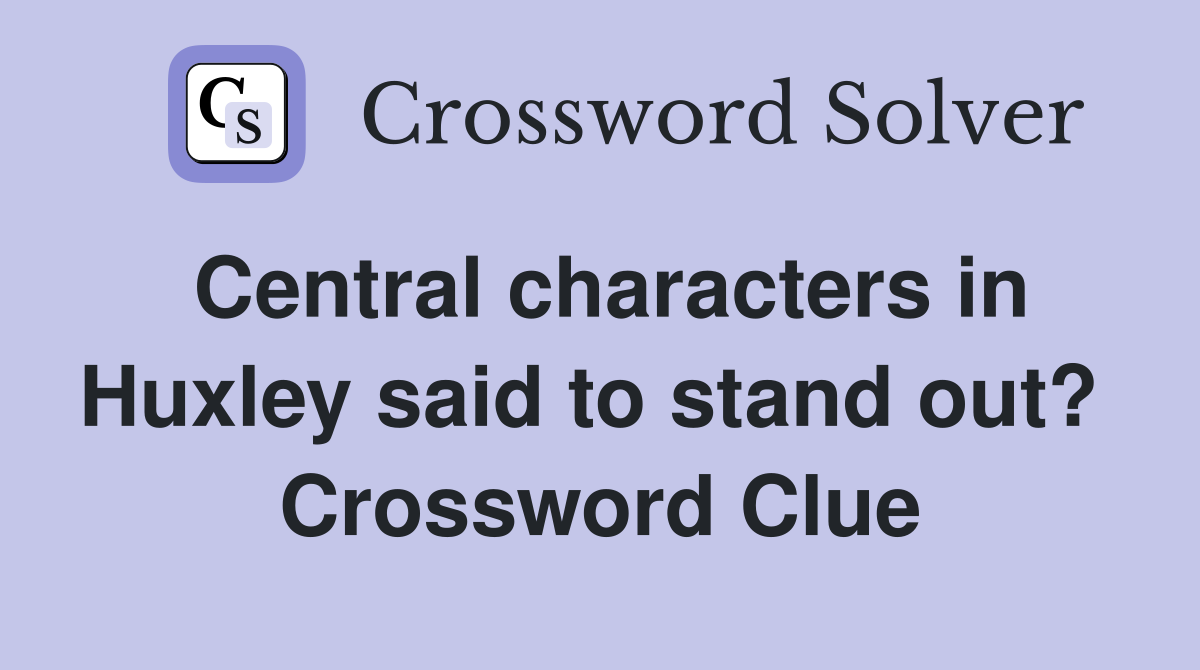 Central characters in Huxley said to stand out?  Crossword Clue