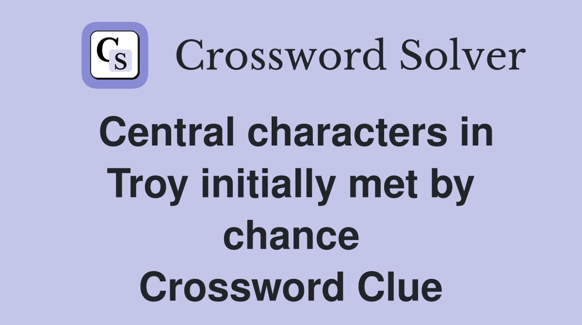 Central characters in Troy initially met by chance Crossword Clue