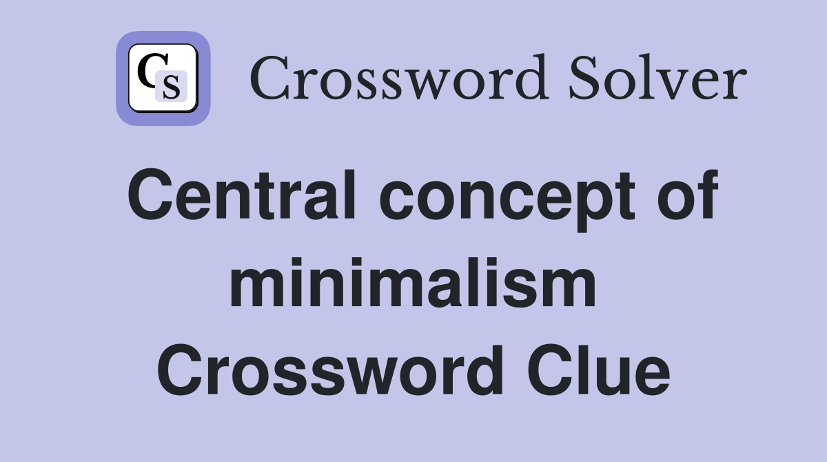 Central concept of minimalism Crossword Clue