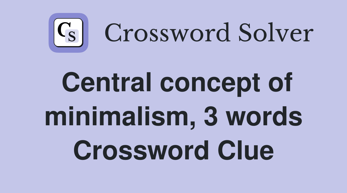 Central concept of minimalism, 3 words Crossword Clue