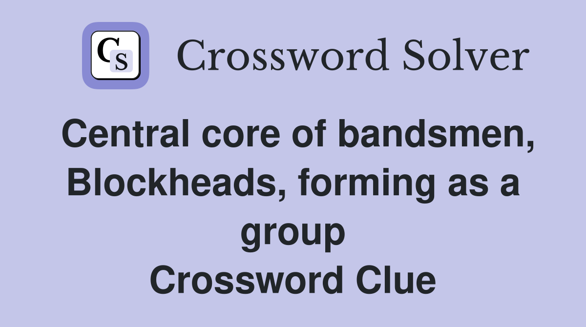 Central core of bandsmen, Blockheads, forming as a group Crossword Clue