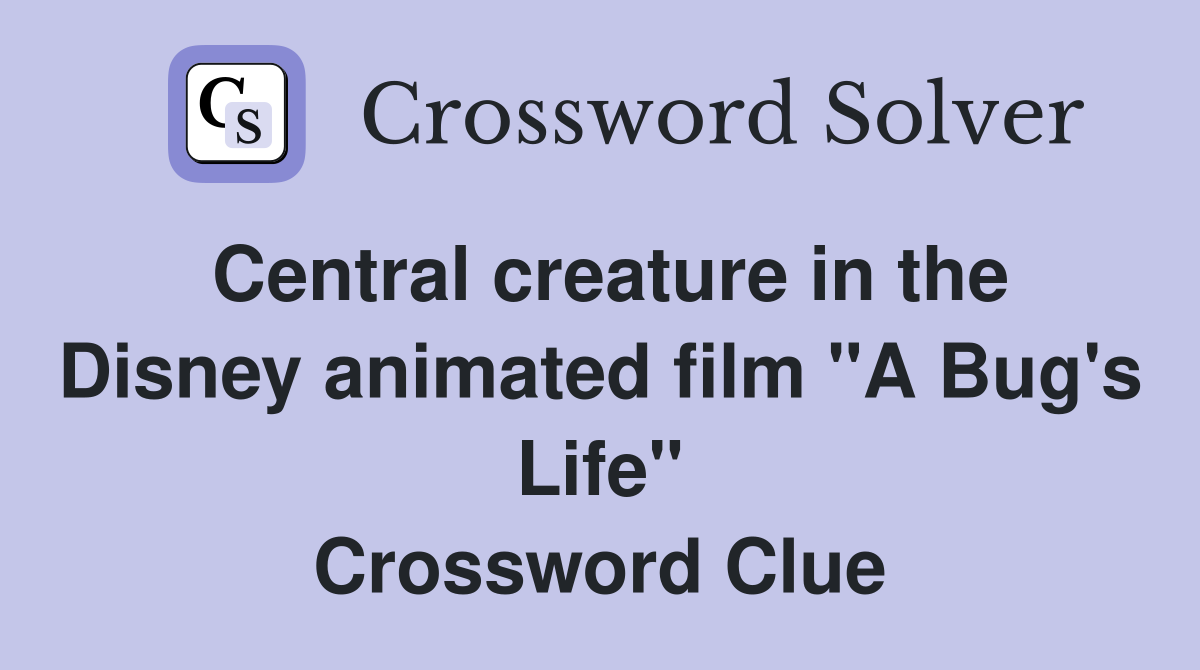 Central creature in the Disney animated film "A Bug's Life" Crossword Clue