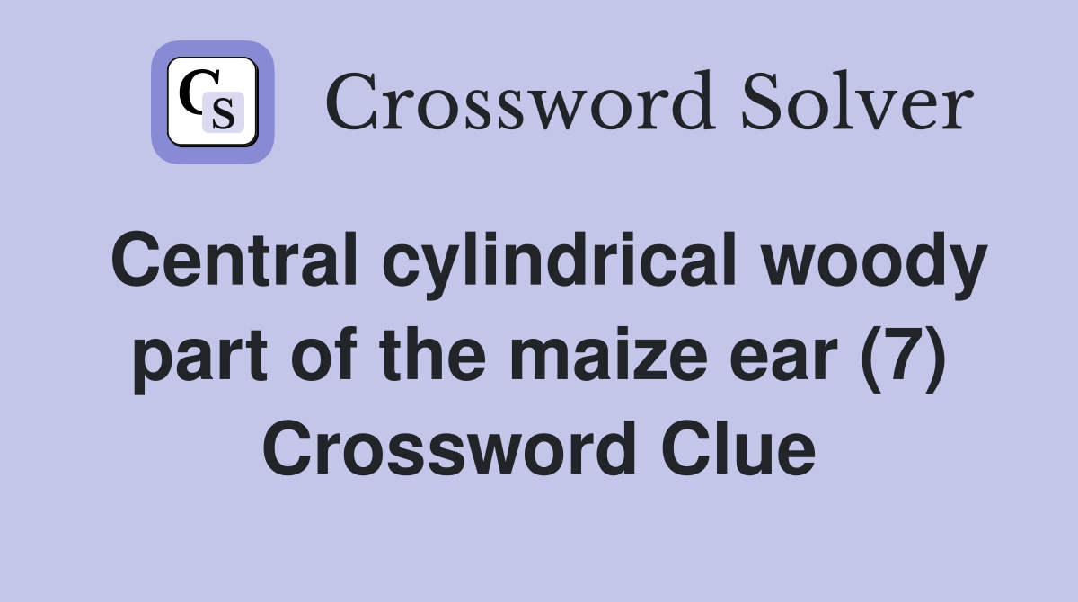 Central cylindrical woody part of the maize ear (7) Crossword Clue