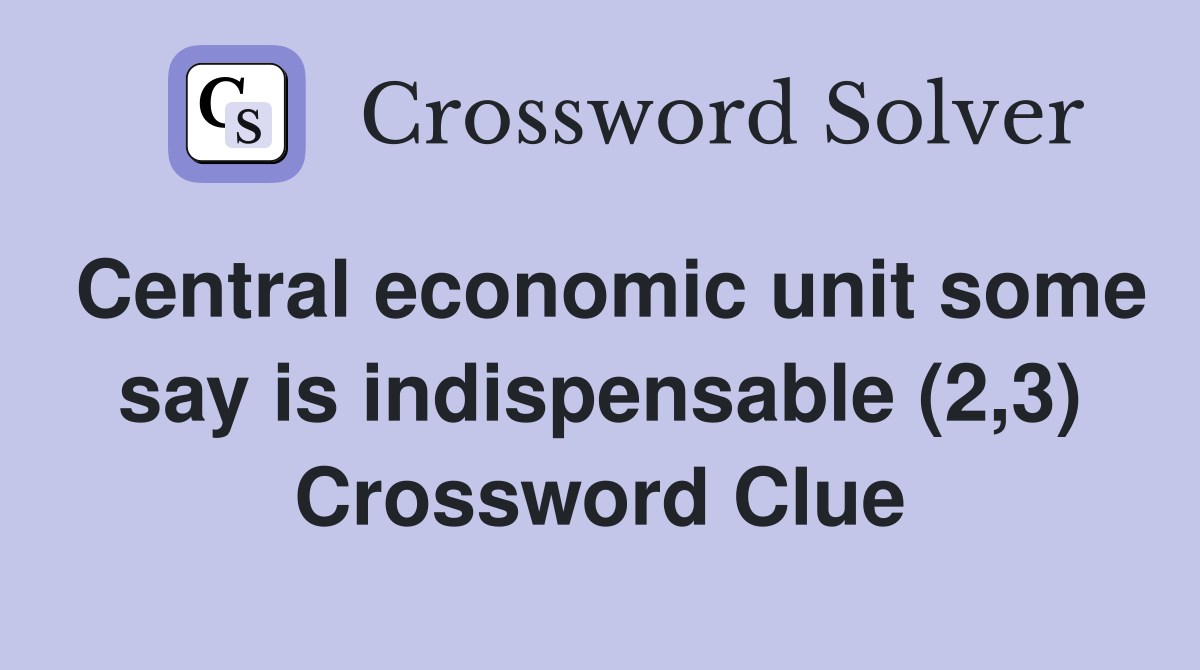 Central economic unit some say is indispensable (2,3) Crossword Clue