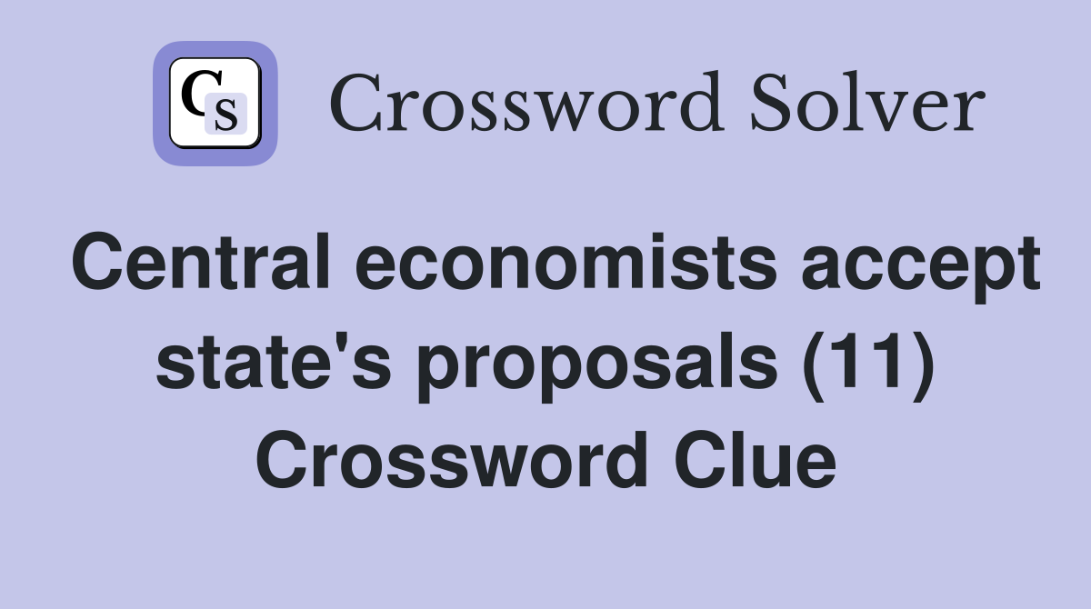 Central economists accept state's proposals (11) Crossword Clue