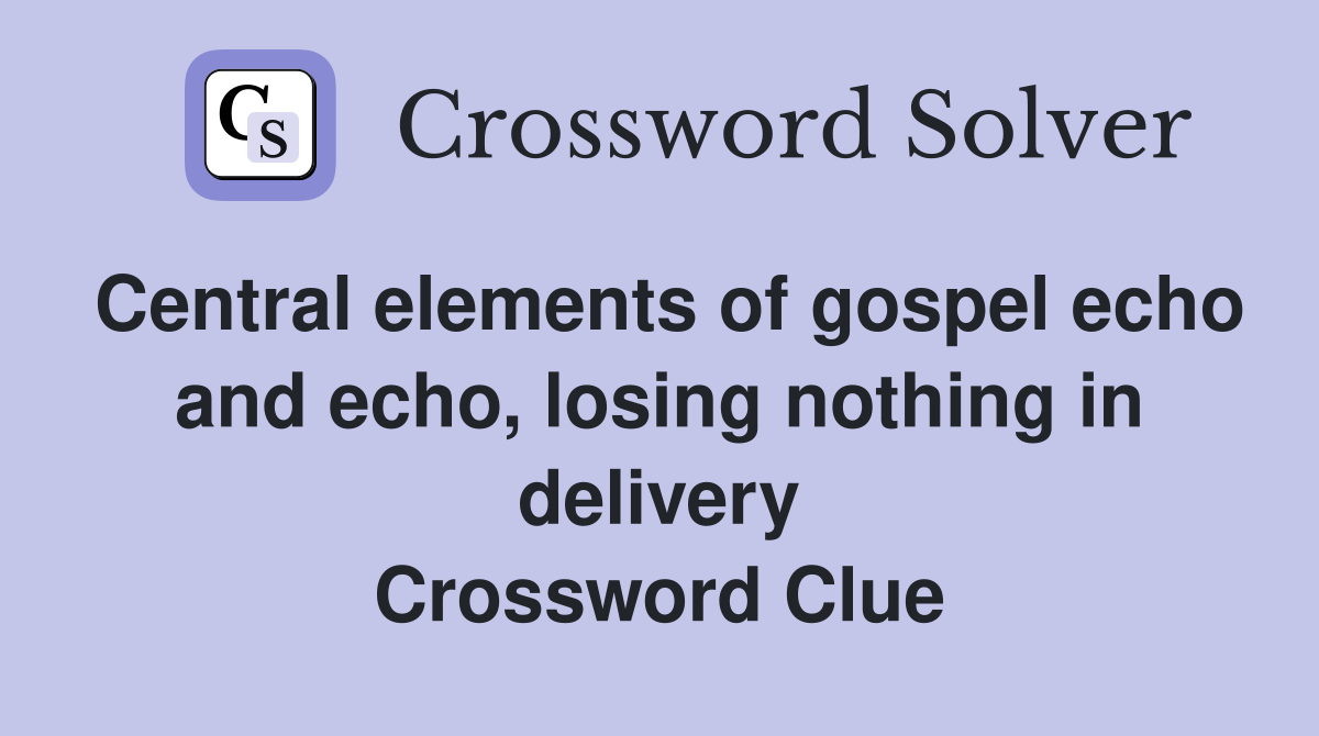 Central elements of gospel echo and echo, losing nothing in delivery Crossword Clue