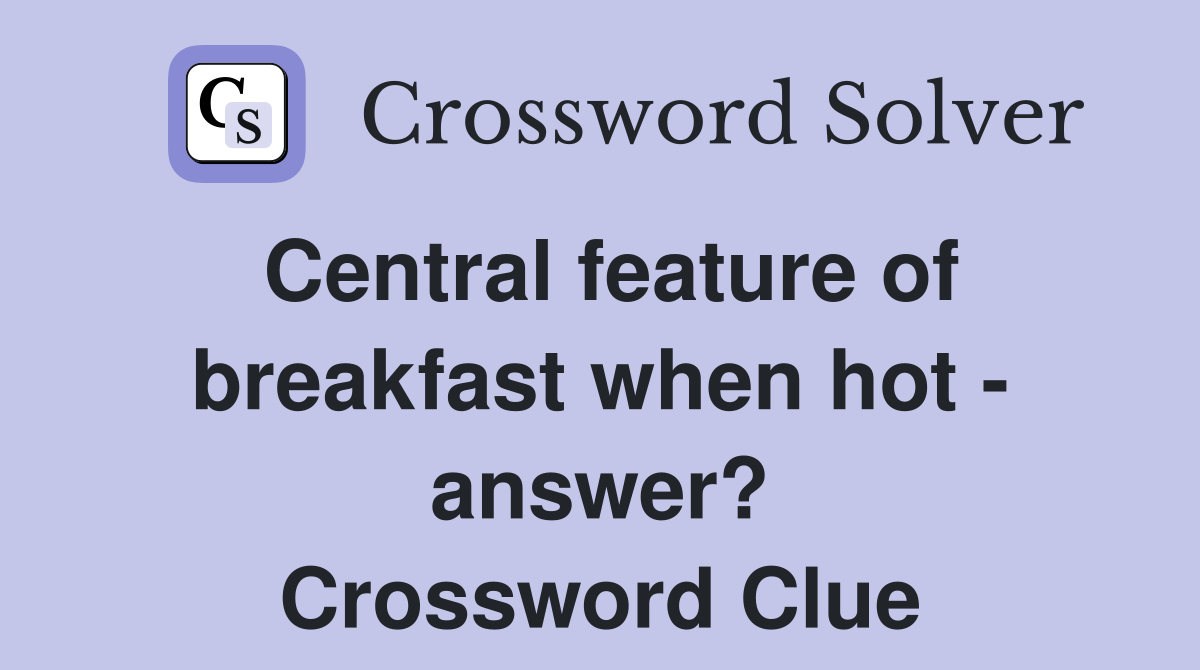 Central feature of breakfast when hot - answer? Crossword Clue