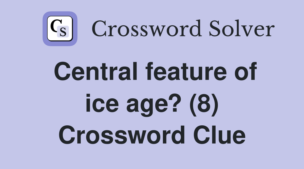 Central feature of ice age? (8) Crossword Clue
