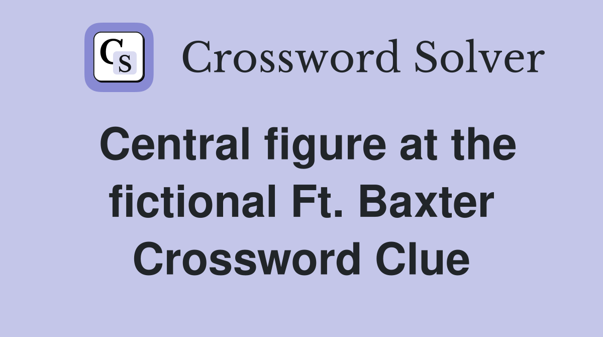 Central figure at the fictional Ft. Baxter Crossword Clue