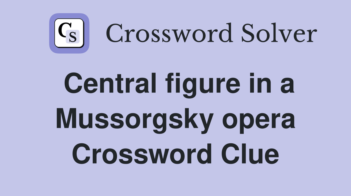 Central figure in a Mussorgsky opera Crossword Clue