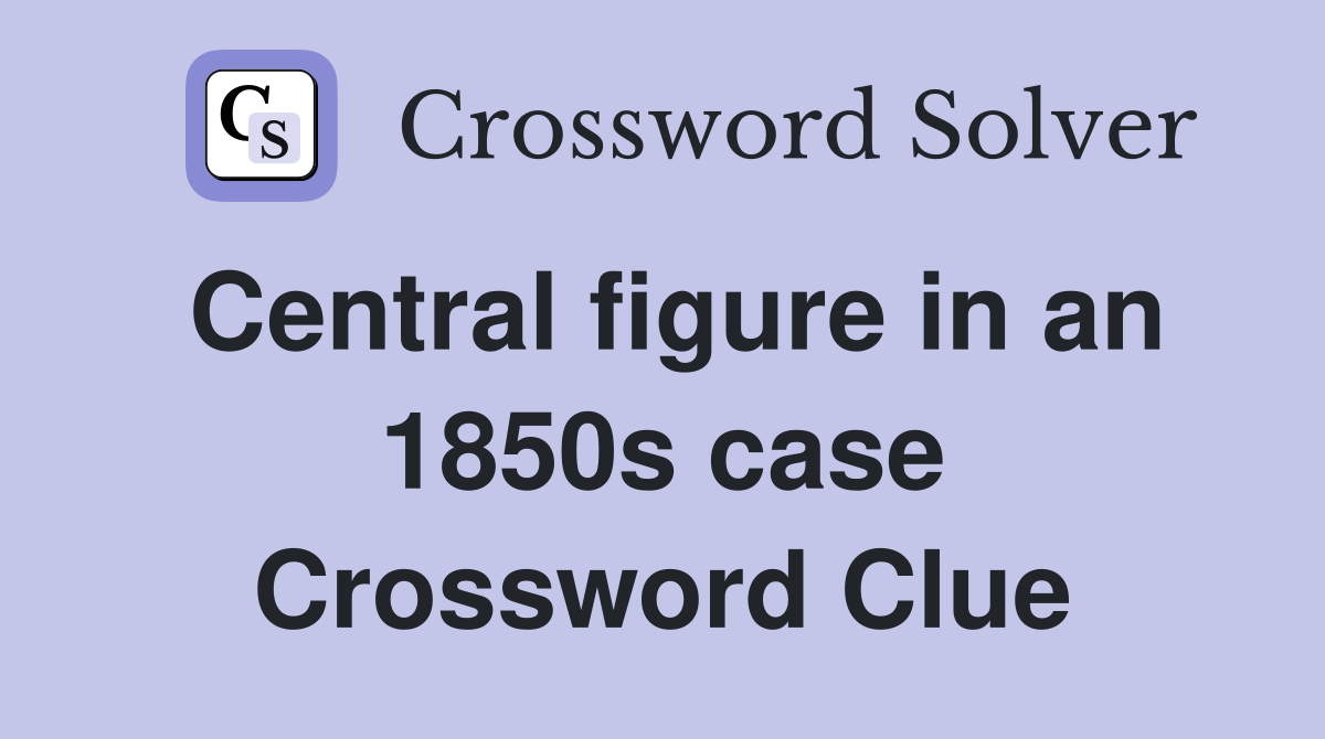 Central figure in an 1850s case Crossword Clue