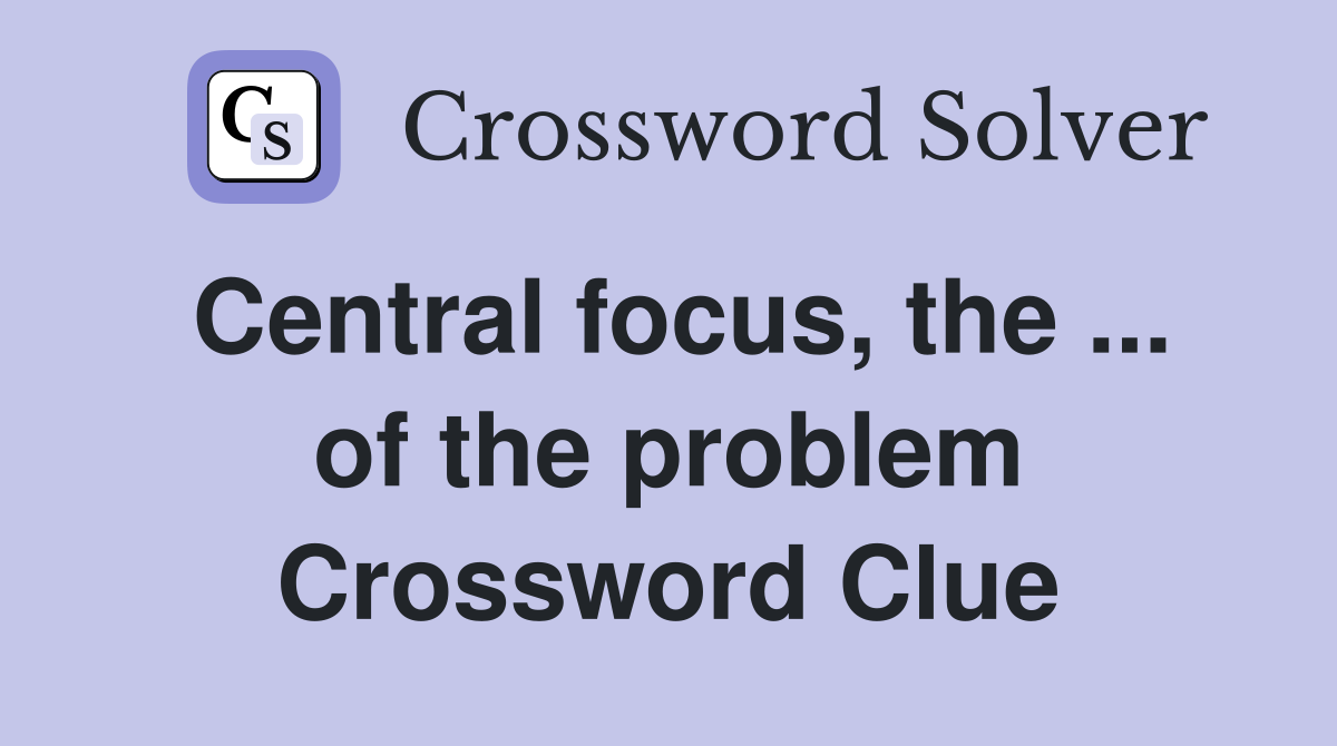 Central focus, the ... of the problem Crossword Clue
