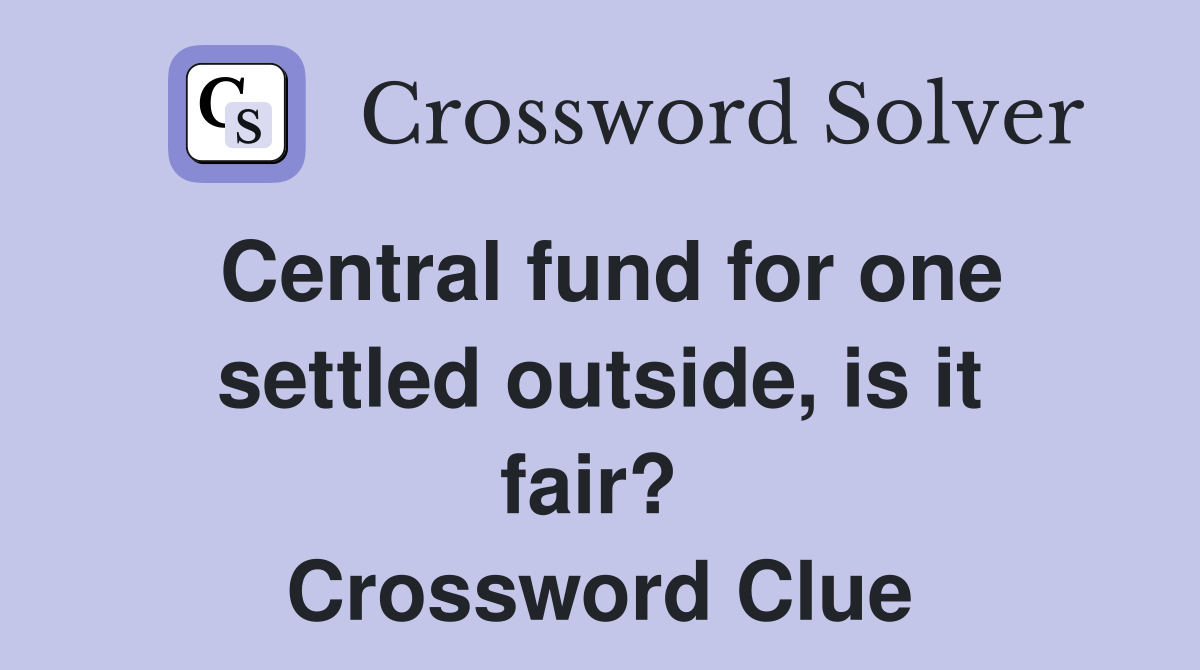 Central fund for one settled outside, is it fair?  Crossword Clue
