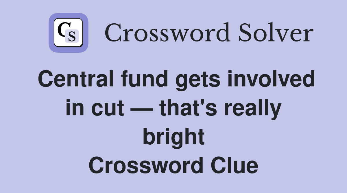 Central fund gets involved in cut — that's really bright Crossword Clue