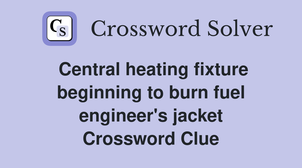 Central heating fixture beginning to burn fuel engineer's jacket Crossword Clue